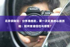 北京侦探社：分手挽回后，第一次见面的心路历程：如何重建信任与感情？