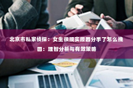 北京市私家侦探：女生很现实原因分手了怎么挽回：理智分析与有效策略