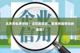 北京市私家侦探：出轨的背影，能否找回曾经的温暖？