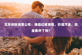 北京侦探调查公司：挽回幻城爱情，价值万金，你准备好了吗？