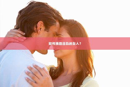 如何挽回出轨的女人？