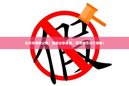 北京市侦探公司：挽回分手男友，有效的方法大揭秘！